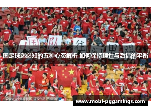 国足球迷必知的五种心态解析 如何保持理性与激情的平衡 国足球迷必知的五种心态解析 如何保持理性与激情的平衡