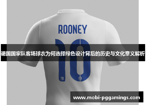 德国国家队客场球衣为何选择绿色设计背后的历史与文化意义解析