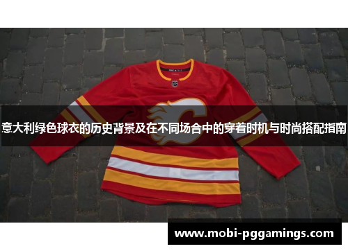 意大利绿色球衣的历史背景及在不同场合中的穿着时机与时尚搭配指南