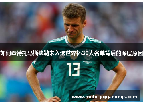 如何看待托马斯穆勒未入选世界杯30人名单背后的深层原因 如何看待托马斯穆勒未入选世界杯30人名单背后的深层原因