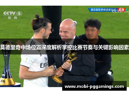 莫德里奇中场位置深度解析掌控比赛节奏与关键影响因素