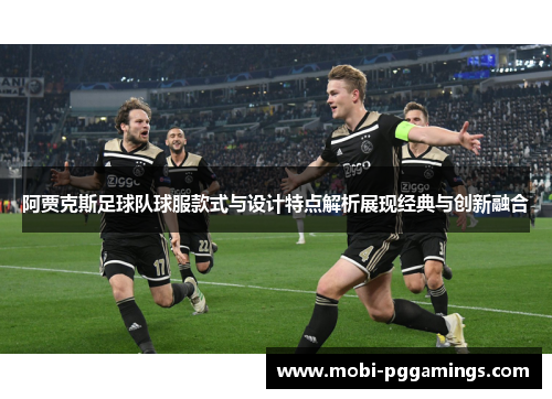 阿贾克斯足球队球服款式与设计特点解析展现经典与创新融合