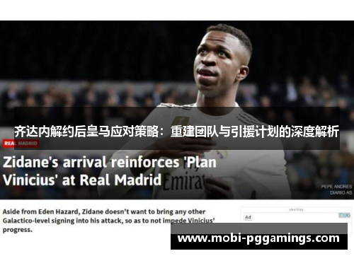 齐达内解约后皇马应对策略：重建团队与引援计划的深度解析