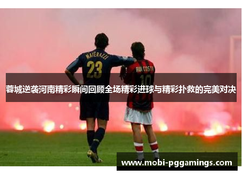 蓉城逆袭河南精彩瞬间回顾全场精彩进球与精彩扑救的完美对决