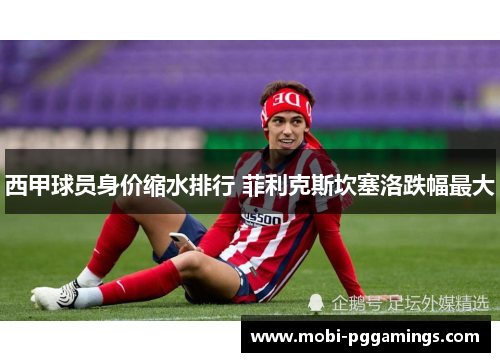 西甲球员身价缩水排行 菲利克斯坎塞洛跌幅最大