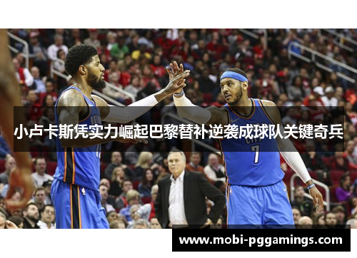 小卢卡斯凭实力崛起巴黎替补逆袭成球队关键奇兵