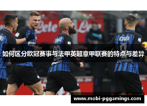 如何区分欧冠赛事与法甲英超意甲联赛的特点与差异