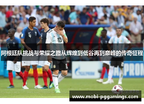 阿根廷队挑战与荣耀之路从辉煌到低谷再到巅峰的传奇征程