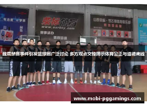 魏震禁赛事件引发篮球圈广泛讨论 多方观点交锋揭示体育公正与道德底线