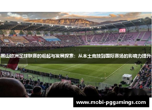 黑山欧洲足球联赛的崛起与发展探索：从本土竞技到国际赛场的影响力提升