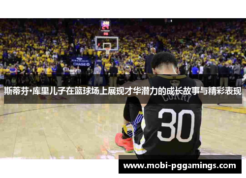 斯蒂芬·库里儿子在篮球场上展现才华潜力的成长故事与精彩表现 斯蒂芬·库里儿子在篮球场上展现才华潜力的成长故事与精彩表现