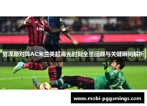 努涅斯对阵AC米兰英超高光时刻全景回顾与关键瞬间解析 努涅斯对阵AC米兰英超高光时刻全景回顾与关键瞬间解析