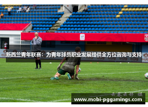新西兰青年联赛：为青年球员职业发展提供全方位咨询与支持