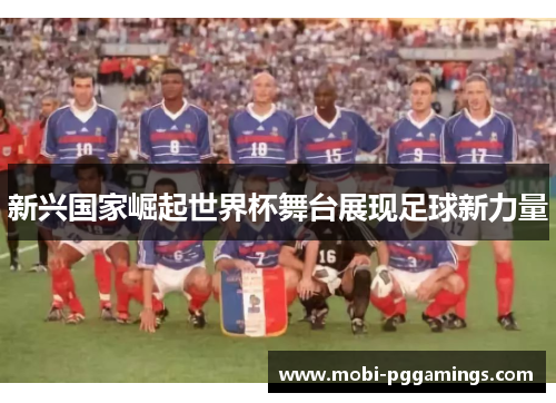 新兴国家崛起世界杯舞台展现足球新力量 新兴国家崛起世界杯舞台展现足球新力量