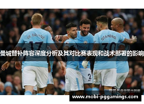 曼城替补阵容深度分析及其对比赛表现和战术部署的影响