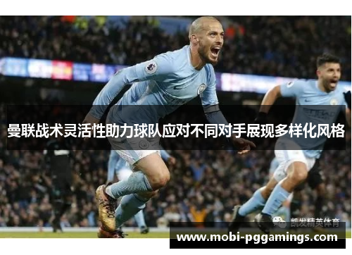 曼联战术灵活性助力球队应对不同对手展现多样化风格 曼联战术灵活性助力球队应对不同对手展现多样化风格