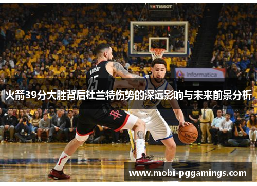 火箭39分大胜背后杜兰特伤势的深远影响与未来前景分析