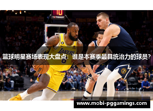 篮球明星赛场表现大盘点:谁是本赛季最具统治力的球员? 篮球明星赛场表现大盘点:谁是本赛季最具统治力的球员?