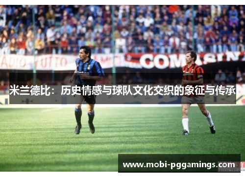 米兰德比：历史情感与球队文化交织的象征与传承