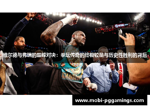 维尔德与弗瑞的巅峰对决：拳坛传奇的终极较量与历史性胜利的背后
